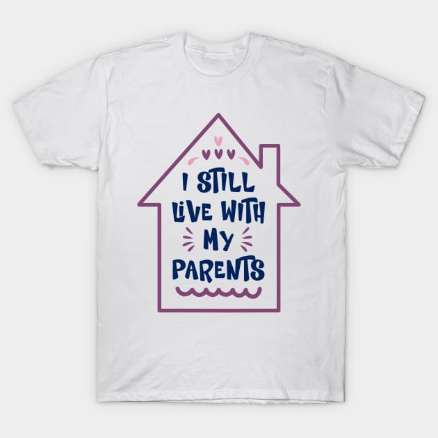 I Still Live With My Parents Inside a House Funny Sarcastic Saying T-Shirt by DexterFreeman